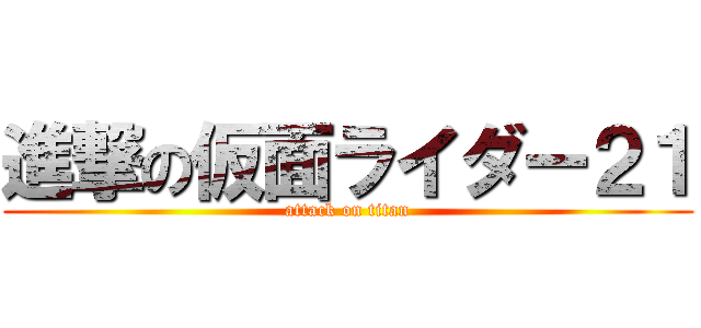 進撃の仮面ライダー２１ (attack on titan)