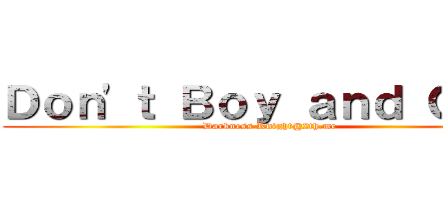 Ｄｏｎ\'ｔ Ｂｏｙ ａｎｄ Ｇｉｒｌ (Darkness Knight@2th.me)