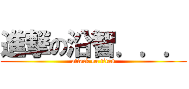 進撃の沿智．．． (attack on titan)
