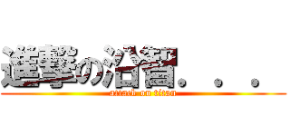 進撃の沿智．．． (attack on titan)