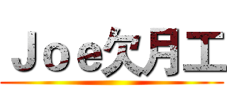 Ｊｏｅ欠月工 ()