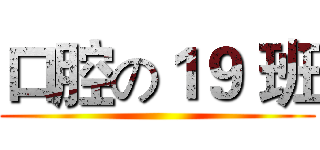 口腔の１９ 班 ()