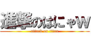 進撃のはにゃｗ (attack on titan)