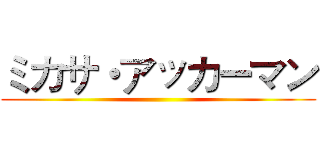 ミカサ・アッカーマン ()