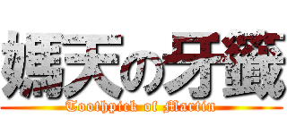 媽天の牙籤 (Toothpick of Martin)