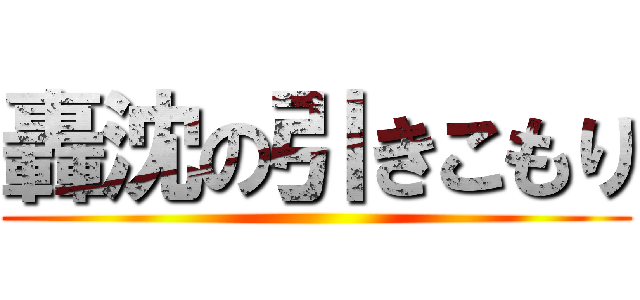 轟沈の引きこもり ()