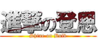 進撃の登恩 (Shine on Bulb)