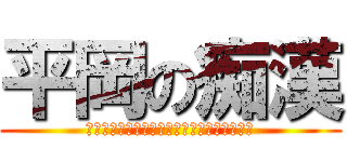 平岡の痴漢 (うんこうんこうんこうんこうんこうんこうんこ)