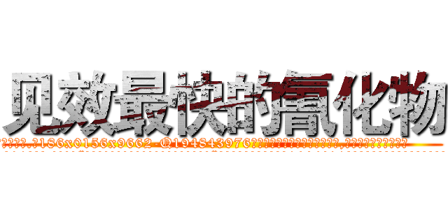 见效最快的氰化物 (见效最快的氰化物【电.话186x0156x9662-Q194843976林氏药业】我们做的是长期生意,靠的是老客户长期支持
参考消息网2月20日报道 韩媒称，“剩女多、离婚率高的城市，房价一定会上涨。”这是中国经济学家金岩石2016年12月参加在上海举行的房地产相关论坛时说的话。
)