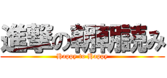進撃の朝朝読み (Happy to Happy)