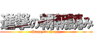 進撃の朝朝読み (Happy to Happy)