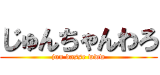 じゅんちゃんわろ (jun dasse www)