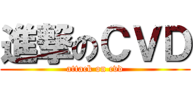 進撃のＣＶＤ (attack on cvd)
