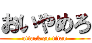 おいやめろ (attack on titan)