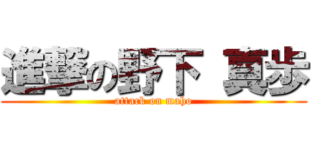 進撃の野下 真歩 (attack on maho)