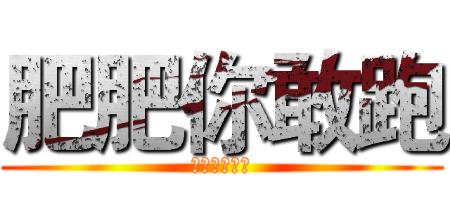 肥肥你敢跑 (離死期不遠了)