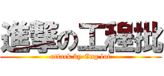 進撃の工程批 (attack by Eng lot)