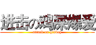 进击の鸡屎爆爱 (attack on gisboy)