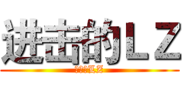 进击的ＬＺ (进击的LZ)