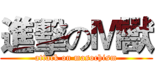 進擊のＭ獸 (attack on masochism)