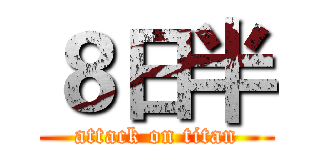 ８日半 (attack on titan)
