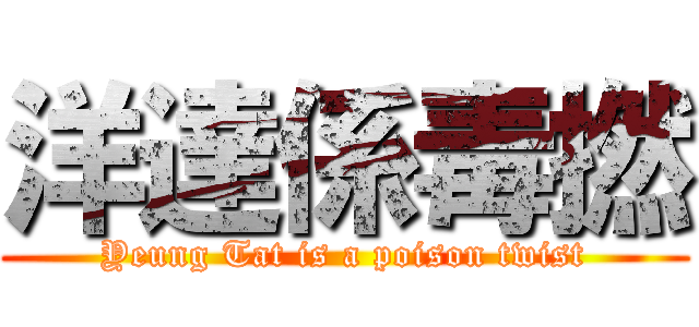 洋達係毒撚 (Yeung Tat is a poison twist)