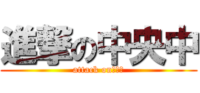 進撃の中央中 (attack on　中央)