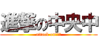 進撃の中央中 (attack on　中央)