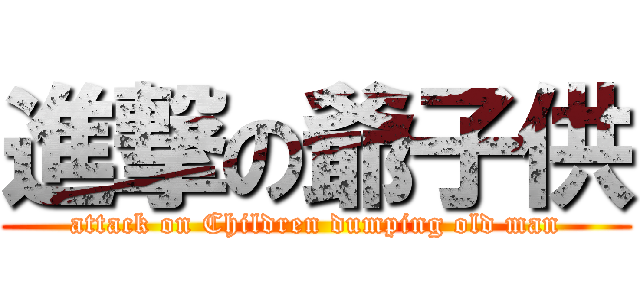 進撃の爺子供 (attack on Children dumping old man)