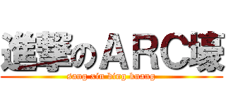 進撃のＡＲＣ壕 (sang xin bing kuang)