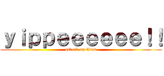 ｙｉｐｐｅｅｅｅｅｅ！！ (attack on titan)