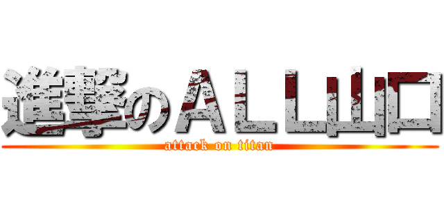 進撃のＡＬＬ山口 (attack on titan)