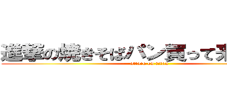 進撃の焼きそばパン買って来いよぉー (attack on titan)
