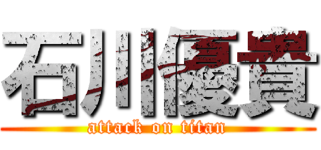 石川優貴 (attack on titan)