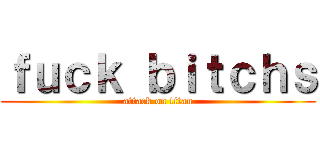 ｆｕｃｋ ｂｉｔｃｈｓ (attack on titan)