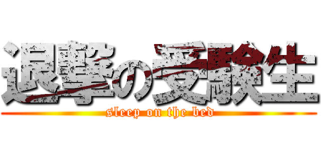 退撃の受験生 ( sleep on the bed)