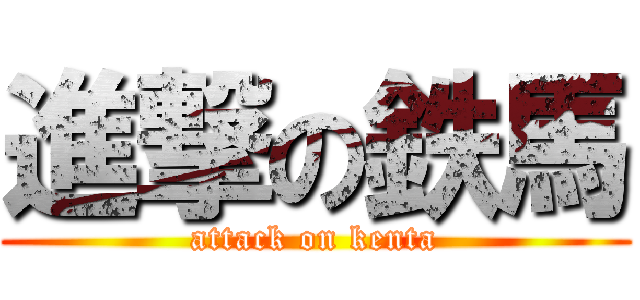 進撃の鉄馬 (attack on kenta)