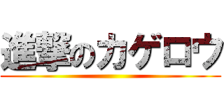 進撃のカゲロウ ()