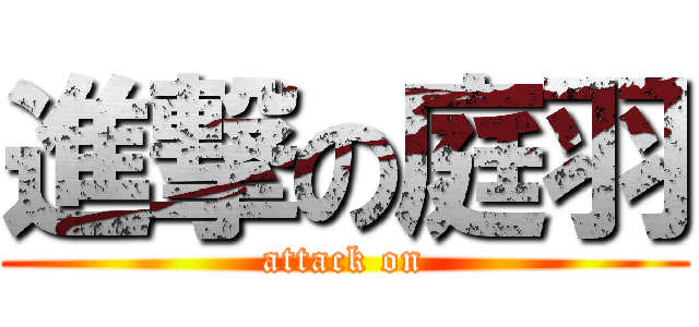 進撃の庭羽 (attack on)