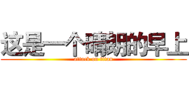这是一个晴朗的早上 (attack on titan)
