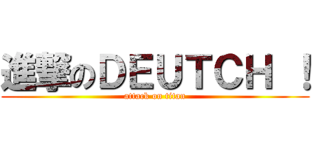 進撃のＤＥＵＴＣＨ ！ (attack on titan)