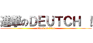 進撃のＤＥＵＴＣＨ ！ (attack on titan)