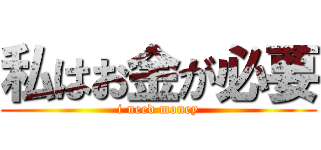 私はお金が必要 (i need money)