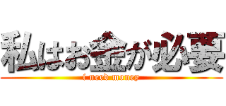 私はお金が必要 (i need money)