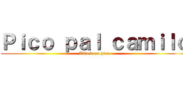 Ｐｉｃｏ ｐａｌ ｃａｍｉｌｏ (Attack on pico)