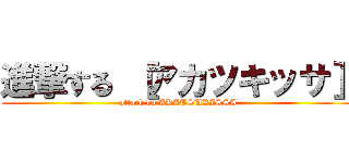 進撃する ［アカツキッサ］ (attack on AKATSUKISSA)