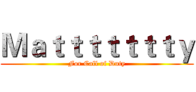 Ｍａｔｔｔｔｔｔｔｙ (For Call of Duty)