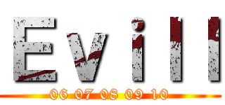 Ｅｖｉｌｌ (06 07 08 09 10)