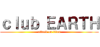 ｃｌｕｂ ＥＡＲＴＨ (attack on titan)