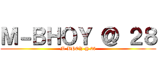 Ｍ－ＢＨＯＹ ＠ ２８ (M-BHOY @ 28)